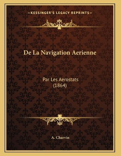 Cover image for de La Navigation Aerienne: Par Les Aerostats (1864)