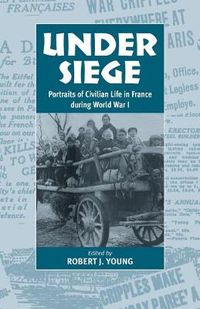 Cover image for Under Siege: Portraits of Civilian Life in France During World War I