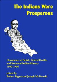 Cover image for The Indians Were Prosperous: Documents of Salish, Pend d'Oreille, and Kootenai Indian History, 1900-1906