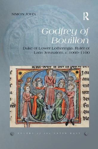 Godfrey of Bouillon: Duke of Lower Lotharingia, Ruler of Latin Jerusalem, c.1060-1100