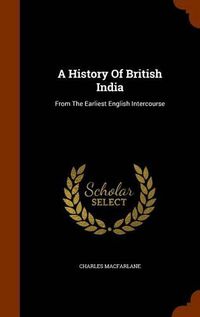 Cover image for A History of British India: From the Earliest English Intercourse