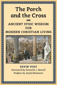 Cover image for The Porch and the Cross: Ancient Stoic Wisdom for Modern Christian Living