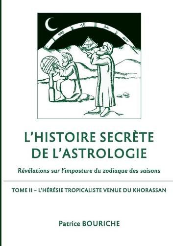 Cover image for L'Histoire secrete de l'astrologie: Revelations sur l'imposture du zodiaque des saisons - Tome 2 - L'Heresie tropicaliste venue du Khorassan