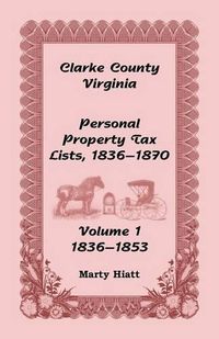 Cover image for Clarke County, Virginia Personal Property Tax Lists: Volume 1, 1836-1853