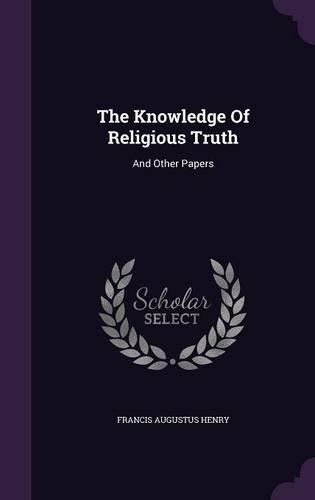 Cover image for The Knowledge of Religious Truth: And Other Papers