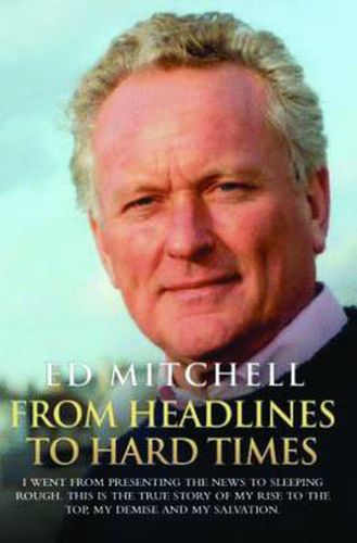 Cover image for From Headlines to Hard Times: I Went from Presenting the News to Sleeping Rough. This is the True Story of My Rise to the Top, My Demise and My Salvation