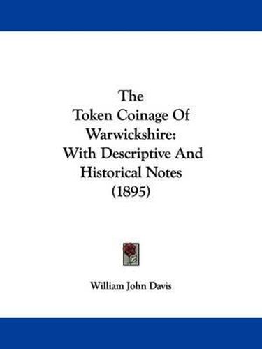 Cover image for The Token Coinage of Warwickshire: With Descriptive and Historical Notes (1895)