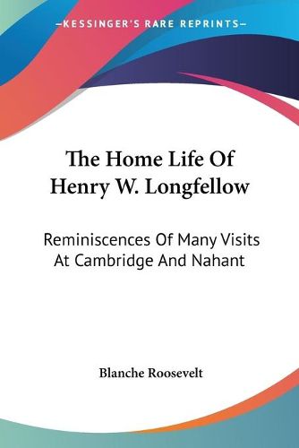 The Home Life of Henry W. Longfellow: Reminiscences of Many Visits at Cambridge and Nahant