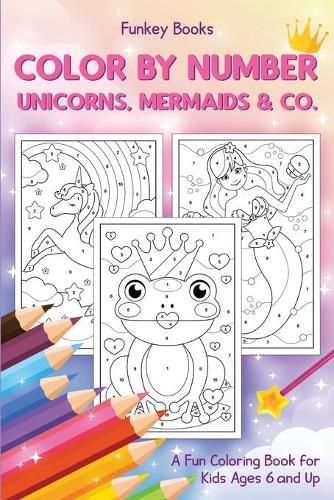 Color by Number - Unicorns, Mermaids & Co.: A Fun Coloring Book for Kids Ages 6 and Up