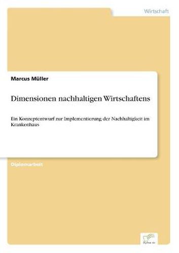 Cover image for Dimensionen nachhaltigen Wirtschaftens: Ein Konzeptentwurf zur Implementierung der Nachhaltigkeit im Krankenhaus