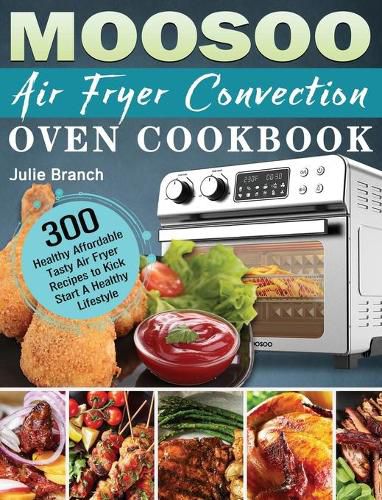 Cover image for MOOSOO Air Fryer Convection Oven Cookbook: 300 Healthy Affordable Tasty Air Fryer Recipes to Kick Start A Healthy Lifestyle