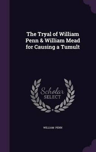 The Tryal of William Penn & William Mead for Causing a Tumult