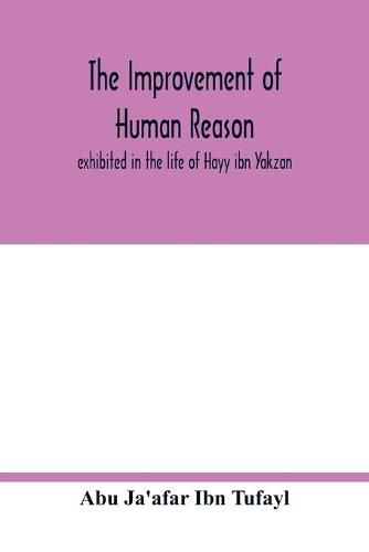 Cover image for The improvement of human reason, exhibited in the life of Hayy ibn Yakzan