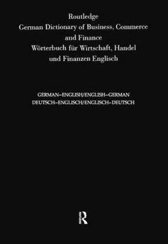 Cover image for Routledge German Dictionary of Business, Commerce and Finance Worterbuch Fur Wirtschaft, Handel und Finanzen: Deutsch-Englisch/Englisch-Deutsch German-English/English-German