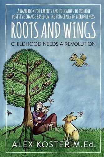 Cover image for Roots and Wings - Childhood Needs A Revolution: A Handbook for Parents and Educators to Promote Positive Change Based on the Principles of Mindfulness