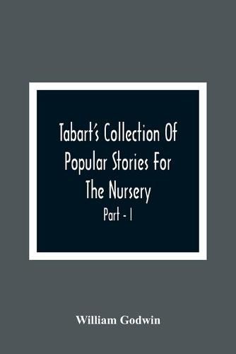 Cover image for Tabart'S Collection Of Popular Stories For The Nursery; From The French, Italian, And Old English Writers Part - I