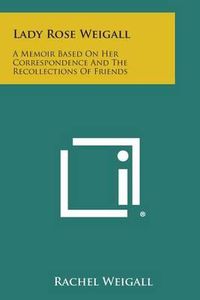 Cover image for Lady Rose Weigall: A Memoir Based on Her Correspondence and the Recollections of Friends