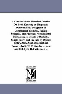 Cover image for An inductive and Practical Treatise On Book-Keeping by Single and Double Entry, Designed For Commercial institutes, Private Students, and Practical Accountants