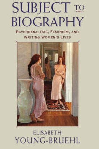 Cover image for Subject to Biography: Psychoanalysis, Feminism, and Writing Women's Lives