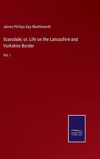 Cover image for Scarsdale; or, Life on the Lancashire and Yorkshire Border: Vol. I