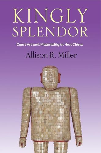 Kingly Splendor: Court Art and Materiality in Han China