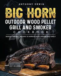 Cover image for BIG HORN OUTDOOR Wood Pellet Grill & Smoker Cookbook: Budget-Friendly Recipes to Impress Your Friends and Family