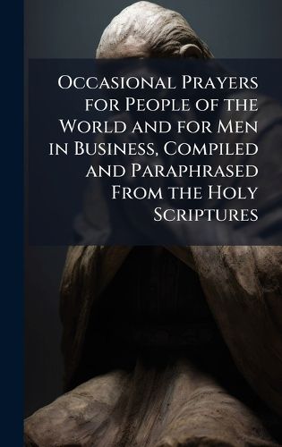 Cover image for Occasional Prayers for People of the World and for Men in Business, Compiled and Paraphrased From the Holy Scriptures