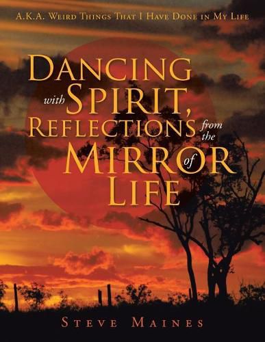 Cover image for Dancing with Spirit, Reflections from the Mirror of Life: A.K.A. Weird Things That I Have Done in My Life