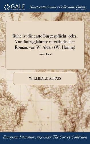 Ruhe ist die erste Burgerpflicht: oder, Vor funfzig Jahren: vaterlandischer Roman: von W. Alexis (W. Haring); Erster Band