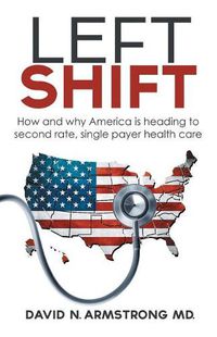 Cover image for Left Shift: How and why America is heading to second rate, single payer health care.