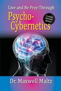 Cover image for Live and Be Free Through Psycho-Cybernetics