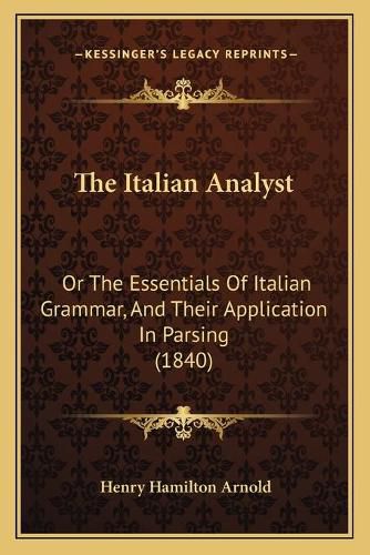 Cover image for The Italian Analyst: Or the Essentials of Italian Grammar, and Their Application in Parsing (1840)