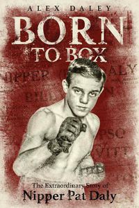 Cover image for Born to Box: The Extraordinary Story of Nipper Pat Daly