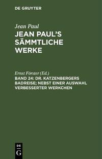 Cover image for Jean Paul's Sammtliche Werke, Band 24, Dr. Katzenbergers Badreise; nebst einer Auswahl verbesserter Werkchen