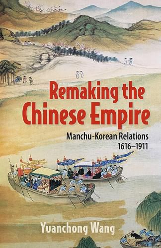 Cover image for Remaking the Chinese Empire: Manchu-Korean Relations, 1616-1911