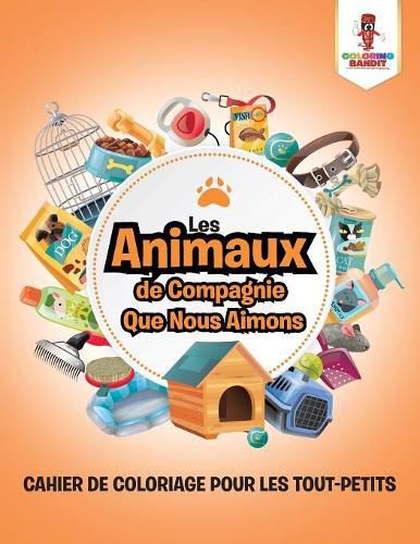 Les Animaux de Compagnie Que Nous Aimons: Cahier de Coloriage pour les Tout-Petits