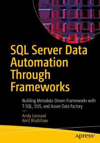 SQL Server Data Automation Through Frameworks: Building Metadata-Driven Frameworks with T-SQL, SSIS, and Azure Data Factory