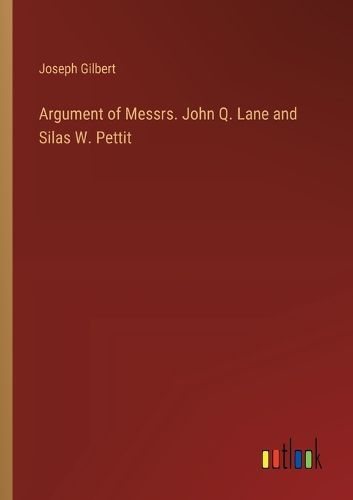 Cover image for Argument of Messrs. John Q. Lane and Silas W. Pettit