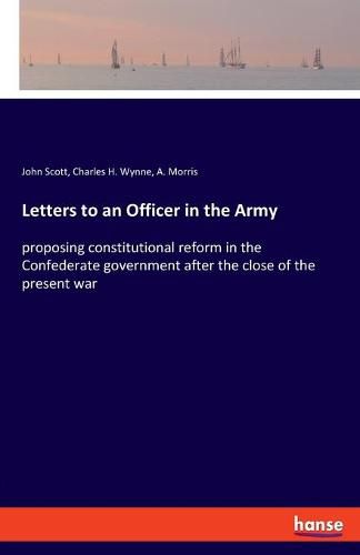 Letters to an Officer in the Army: proposing constitutional reform in the Confederate government after the close of the present war