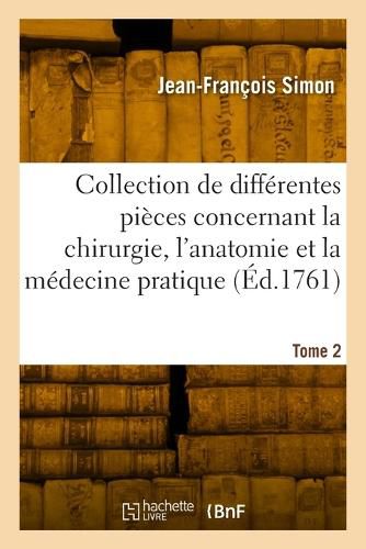 Cover image for Collection de differentes pieces concernant la chirurgie, l'anatomie et la medecine pratique. Tome 2