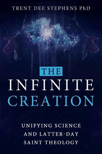 Cover image for The Infinite Creation: Unifying Science and Latter-Day Saint Theology