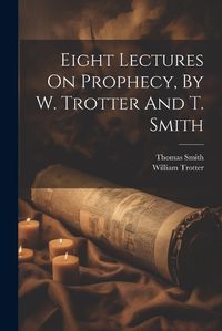 Cover image for Eight Lectures On Prophecy, By W. Trotter And T. Smith