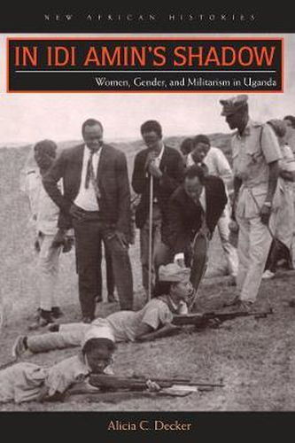 Cover image for In Idi Amin's Shadow: Women, Gender, and Militarism in Uganda