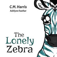 Cover image for The Lonely Zebra: Standing Up and Using Your Voice to Help Others