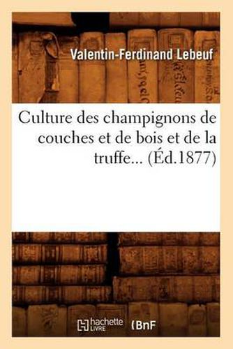 Culture Des Champignons de Couches Et de Bois Et de la Truffe (Ed.1877)