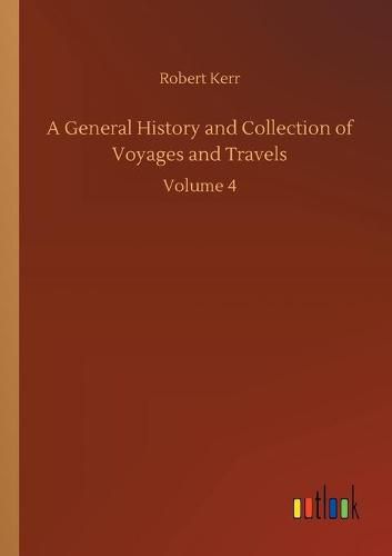 Cover image for A General History and Collection of Voyages and Travels: Volume 4
