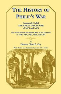 Cover image for The History of Philip's War, Commonly Called the Great Indian War of 1675 and 1676. Also of the French and Indian Wars at the Eastward in 1689, 1690, 1692, 1696, and 1704