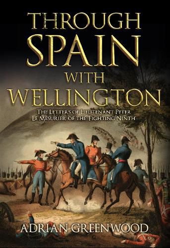 Through Spain with Wellington: The Letters of Lieutenant Peter Le Mesurier of the 'Fighting Ninth