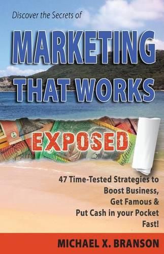 Cover image for Discover the Secrets of Marketing That Works Exposed: 47 Time-tested Strategies To Boost Sales, Get Famous & Put Cash In Your Pockets - Fast!