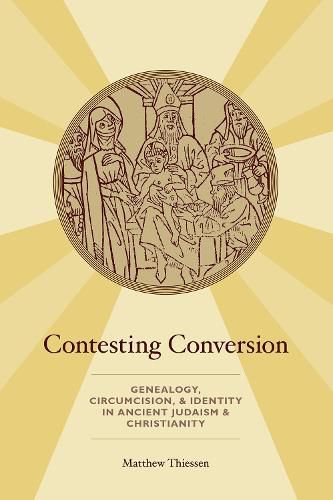 Cover image for Contesting Conversion: Genealogy, Circumcision, and Identity in Ancient Judaism and Christianity